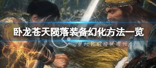 卧龙苍天陨落怎么幻化 装备幻化方法攻略